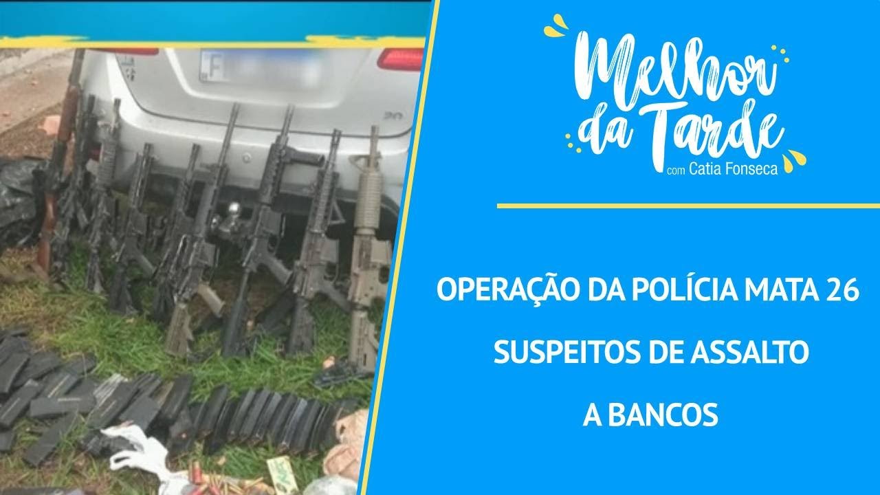 Operação da polícia mata 26 suspeitos de assalto a bancos | MELHOR DA TARDE